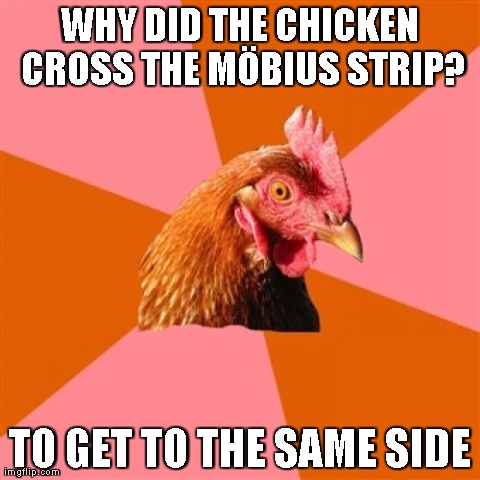 Anti Joke Chicken | WHY DID THE CHICKEN CROSS THE MÃ–BIUS STRIP? TO GET TO THE SAME SIDE | image tagged in memes,anti joke chicken | made w/ Imgflip meme maker