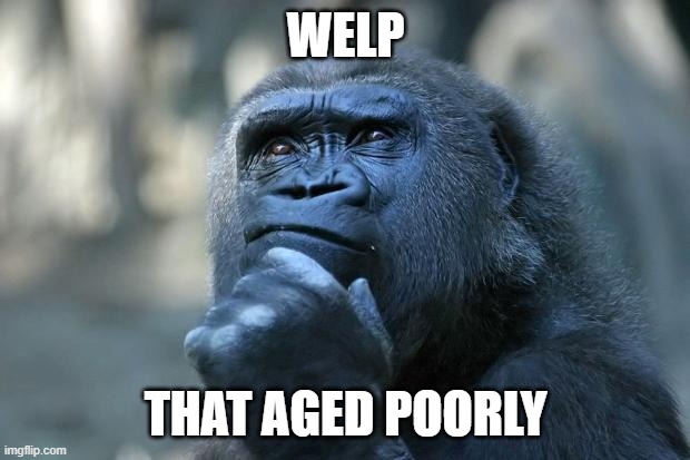 WELP THAT AGED POORLY | image tagged in deep thoughts | made w/ Imgflip meme maker