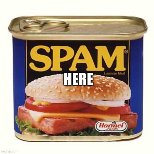 spam | HERE | image tagged in spam | made w/ Imgflip meme maker