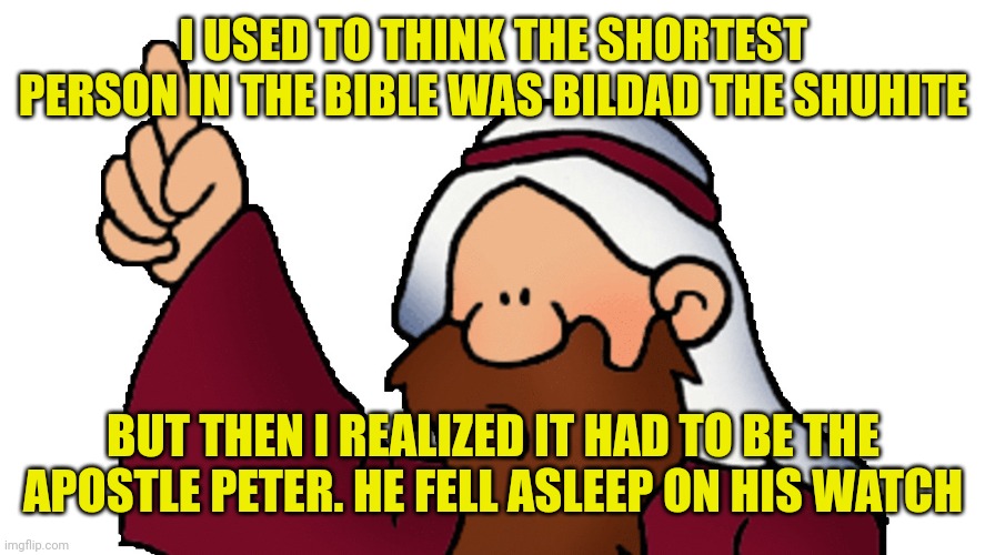 Cartoon prophet | I USED TO THINK THE SHORTEST PERSON IN THE BIBLE WAS BILDAD THE SHUHITE; BUT THEN I REALIZED IT HAD TO BE THE APOSTLE PETER. HE FELL ASLEEP ON HIS WATCH | image tagged in cartoon prophet | made w/ Imgflip meme maker