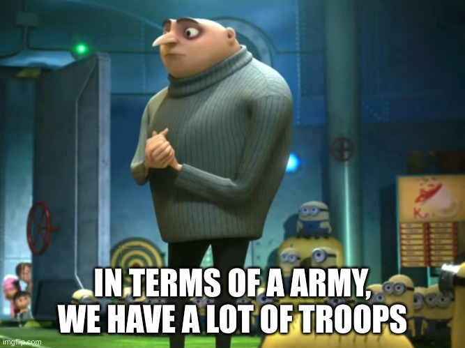 In terms of money, we have no money | IN TERMS OF A ARMY, WE HAVE A LOT OF TROOPS | image tagged in in terms of money we have no money | made w/ Imgflip meme maker