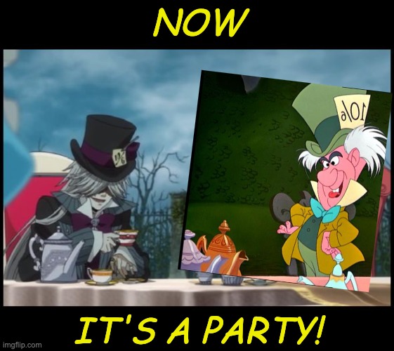 We're all mad here: don't try to pretend otherwise | NOW; IT'S A PARTY! | image tagged in mad hatter's tea party will and undertaker kuroshitsuji black,alice in wonderland,mad hatter,crazy | made w/ Imgflip meme maker