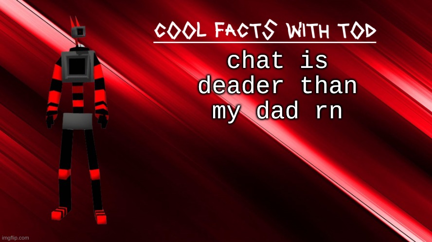 cool facts with Tod | chat is deader than my dad rn | image tagged in cool facts with tod | made w/ Imgflip meme maker