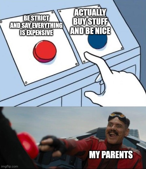 Robotnick button | ACTUALLY BUY STUFF AND BE NICE; BE STRICT AND SAY EVERYTHING IS EXPENSIVE; MY PARENTS | image tagged in robotnick button | made w/ Imgflip meme maker