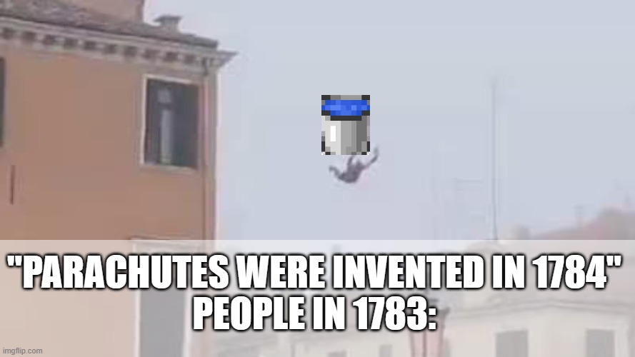 Water bucket eeeee | "PARACHUTES WERE INVENTED IN 1784"

PEOPLE IN 1783: | image tagged in funny memes | made w/ Imgflip meme maker