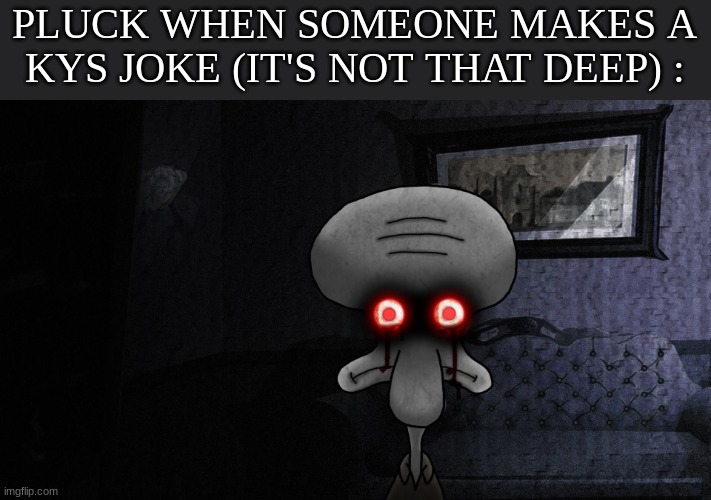 Squidward death stare | PLUCK WHEN SOMEONE MAKES A KYS JOKE (IT'S NOT THAT DEEP) : | image tagged in squidward death stare | made w/ Imgflip meme maker