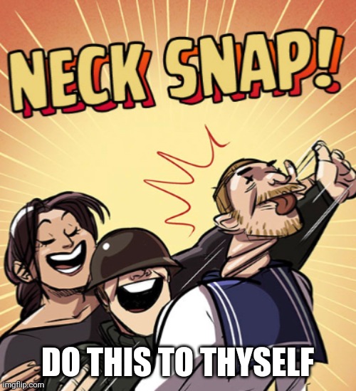 TF2 Neck Snap | DO THIS TO THYSELF | image tagged in tf2 neck snap | made w/ Imgflip meme maker