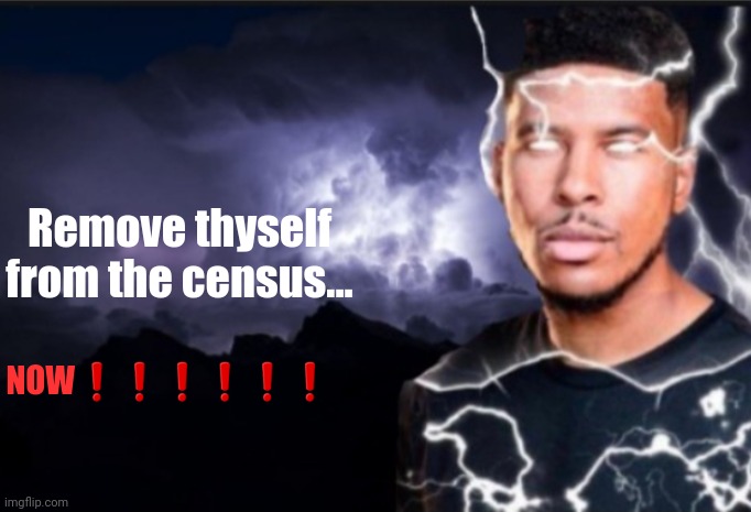 K wodr blank | Remove thyself from the census... NOW❗️❗️❗️❗️❗️❗️ | image tagged in k wodr blank | made w/ Imgflip meme maker