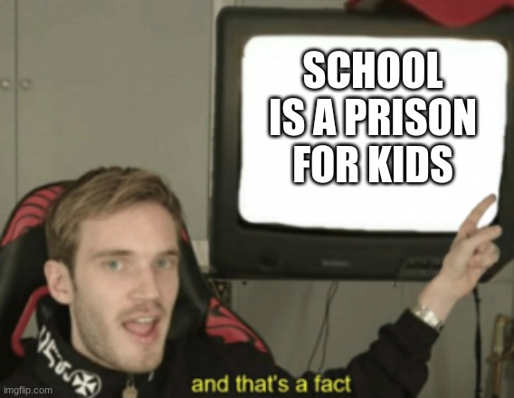 and that's a fact | SCHOOL IS A PRISON FOR KIDS | image tagged in and that's a fact | made w/ Imgflip meme maker