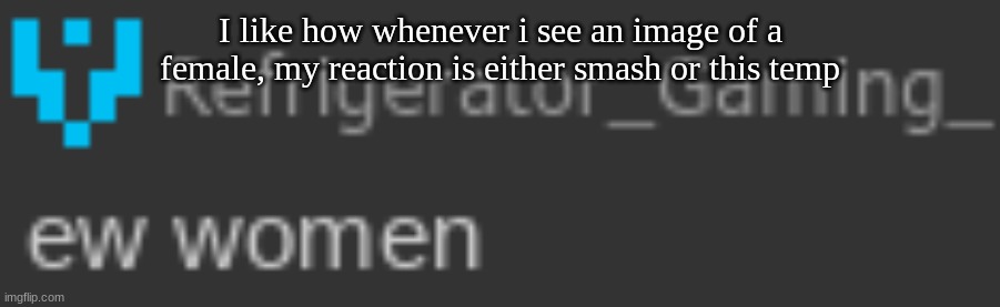 Ew women | I like how whenever i see an image of a female, my reaction is either smash or this temp | image tagged in ew women | made w/ Imgflip meme maker