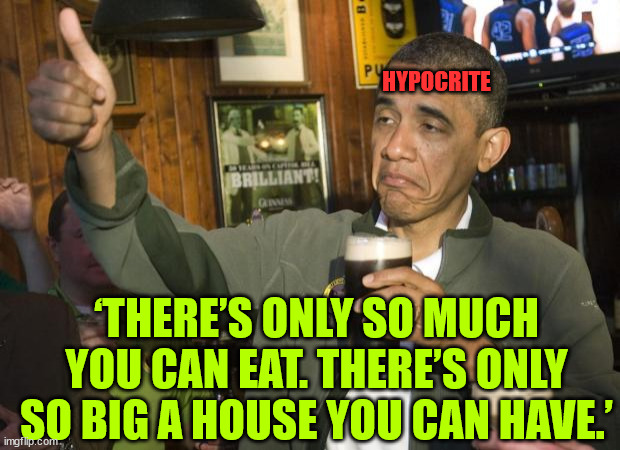 Not Bad | ‘THERE’S ONLY SO MUCH YOU CAN EAT. THERE’S ONLY SO BIG A HOUSE YOU CAN HAVE.’ HYPOCRITE | image tagged in not bad | made w/ Imgflip meme maker