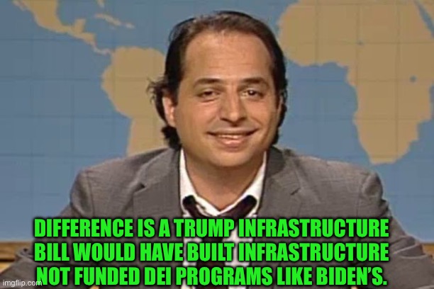 John lovitz snl liar | DIFFERENCE IS A TRUMP INFRASTRUCTURE BILL WOULD HAVE BUILT INFRASTRUCTURE NOT FUNDED DEI PROGRAMS LIKE BIDEN’S. | image tagged in john lovitz snl liar | made w/ Imgflip meme maker