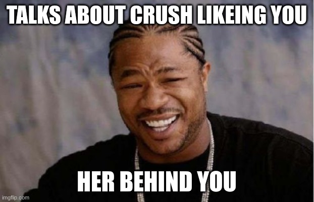 your crush here's you | TALKS ABOUT CRUSH LIKEING YOU; HER BEHIND YOU | image tagged in memes,yo dawg heard you | made w/ Imgflip meme maker