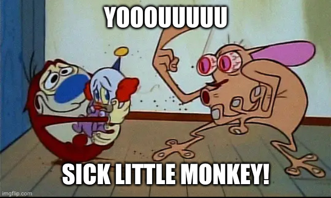 Ren y stimpy | YOOOUUUUU; SICK LITTLE MONKEY! | image tagged in ren y stimpy | made w/ Imgflip meme maker
