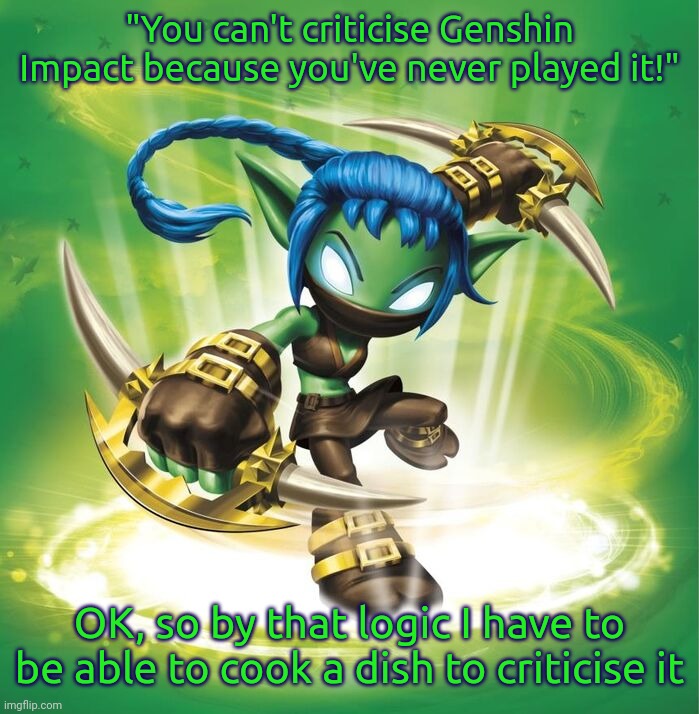 I don't have to play something to be able to criticise it | "You can't criticise Genshin Impact because you've never played it!"; OK, so by that logic I have to be able to cook a dish to criticise it | image tagged in stealth elf | made w/ Imgflip meme maker