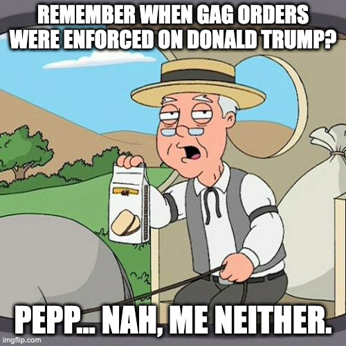 Pepperidge Farm Remembers Meme | REMEMBER WHEN GAG ORDERS WERE ENFORCED ON DONALD TRUMP? PEPP... NAH, ME NEITHER. | image tagged in memes,pepperidge farm remembers | made w/ Imgflip meme maker