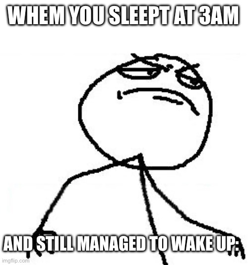 Fk Yeah | WHEM YOU SLEEPT AT 3AM; AND STILL MANAGED TO WAKE UP: | image tagged in memes,fk yeah | made w/ Imgflip meme maker