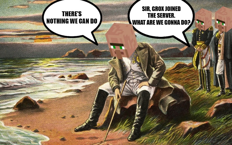 If you've watched Grox's videos you know what I'm talking about | THERE'S NOTHING WE CAN DO; SIR, GROX JOINED THE SERVER. WHAT ARE WE GONNA DO? | image tagged in napoleon,memes,gaming,minecraft,minecraft villagers,slavery | made w/ Imgflip meme maker