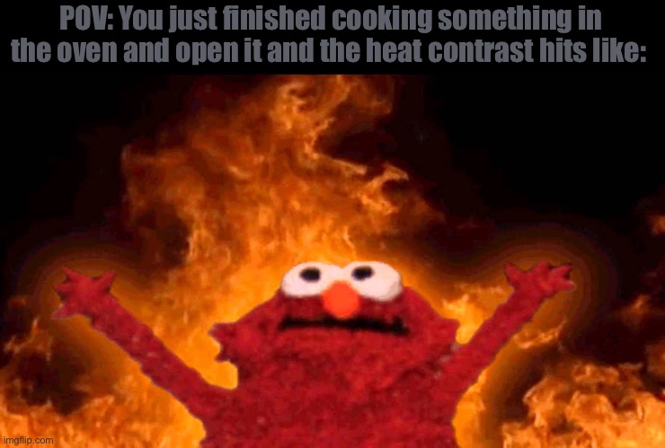 elmo fire | POV: You just finished cooking something in the oven and open it and the heat contrast hits like: | image tagged in elmo fire | made w/ Imgflip meme maker