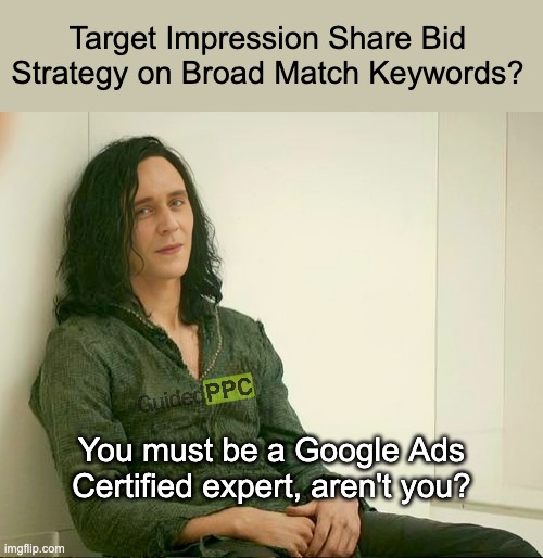 You must be a Google Ads Certified Expert | Target Impression Share Bid Strategy on Broad Match Keywords? You must be a Google Ads Certified expert, aren't you? | image tagged in you must be really desperate,google ads,google,expert,memes | made w/ Imgflip meme maker