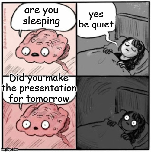 Brain Before Sleep | yes be quiet; are you sleeping; Did you make the presentation for tomorrow | image tagged in brain before sleep | made w/ Imgflip meme maker