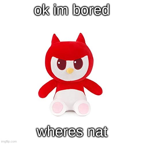 da boi | ok im bored; wheres nat | image tagged in da boi | made w/ Imgflip meme maker