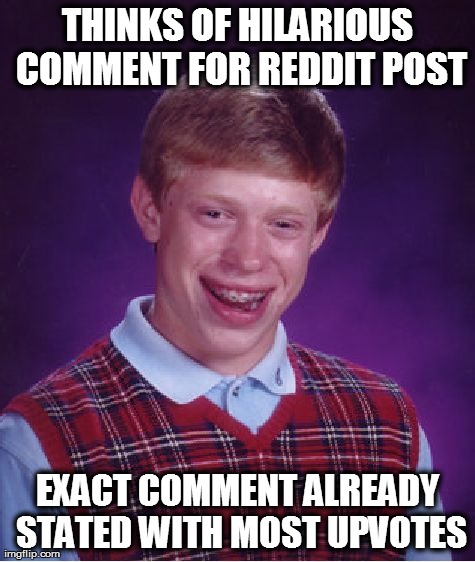 Bad Luck Brian Meme | THINKS OF HILARIOUS COMMENT FOR REDDIT POST EXACT COMMENT ALREADY STATED WITH MOST UPVOTES | image tagged in memes,bad luck brian,AdviceAnimals | made w/ Imgflip meme maker