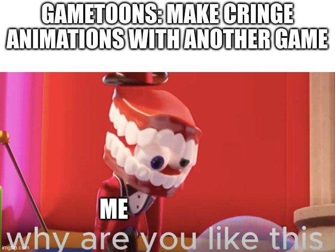 Caine why are you like this | GAMETOONS: MAKE CRINGE ANIMATIONS WITH ANOTHER GAME; ME | image tagged in caine why are you like this | made w/ Imgflip meme maker