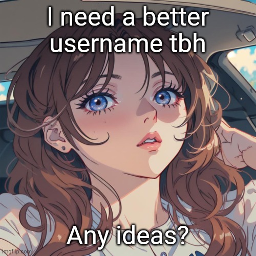 The-Person anime filter | I need a better username tbh; Any ideas? | image tagged in the-person anime filter | made w/ Imgflip meme maker