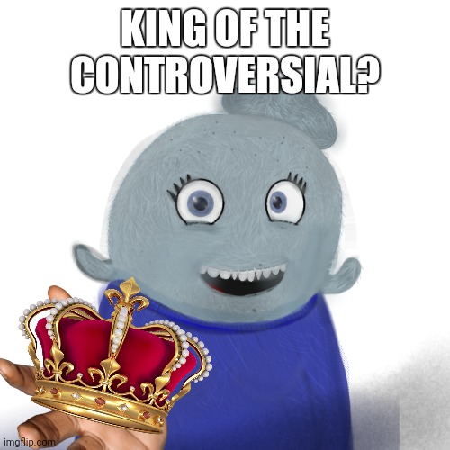 Hmmm | KING OF THE CONTROVERSIAL? | image tagged in itsblueworld07/abigblueworld | made w/ Imgflip meme maker