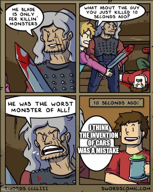 Cars were indeed a mistake | I THINK THE INVENTION OF CARS WAS A MISTAKE | image tagged in my blade is only fer killing monsters | made w/ Imgflip meme maker