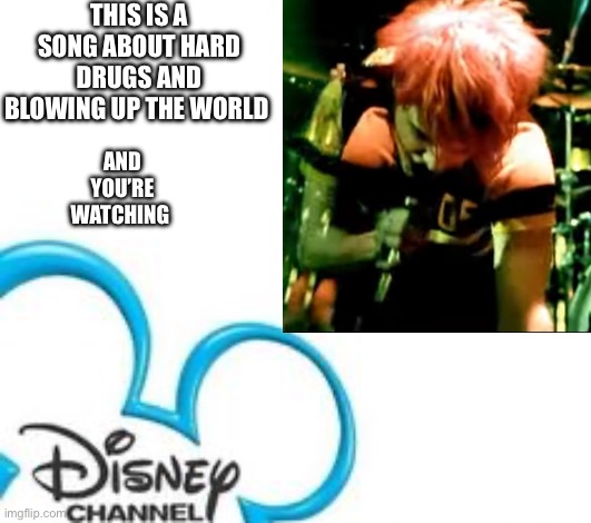 Disney Channel | THIS IS A SONG ABOUT HARD DRUGS AND BLOWING UP THE WORLD; AND YOU’RE WATCHING | image tagged in disney channel | made w/ Imgflip meme maker