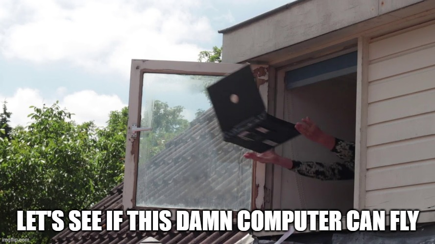 memes by Brad Can computers fly? | LET'S SEE IF THIS DAMN COMPUTER CAN FLY | image tagged in gaming,funny,computer,pc gaming,humor,computer games | made w/ Imgflip meme maker