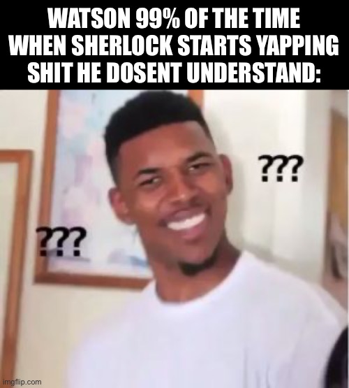 Nick Young | WATSON 99% OF THE TIME WHEN SHERLOCK STARTS YAPPING SHIT HE DOSENT UNDERSTAND: | image tagged in nick young | made w/ Imgflip meme maker
