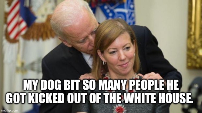Creepy Joe Biden | MY DOG BIT SO MANY PEOPLE HE GOT KICKED OUT OF THE WHITE HOUSE. | image tagged in creepy joe biden | made w/ Imgflip meme maker