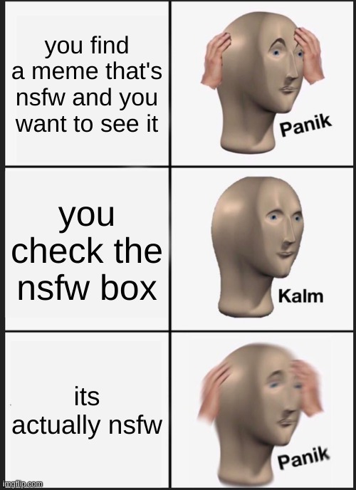 Panik Kalm Panik Meme | you find a meme that's nsfw and you want to see it; you check the nsfw box; its actually nsfw | image tagged in memes,panik kalm panik | made w/ Imgflip meme maker