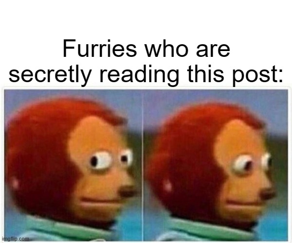 Furries who are secretly reading this post: | image tagged in memes,monkey puppet | made w/ Imgflip meme maker