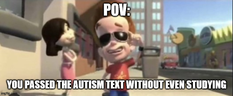 Autism test | POV:; YOU PASSED THE AUTISM TEXT WITHOUT EVEN STUDYING | image tagged in autism test | made w/ Imgflip meme maker