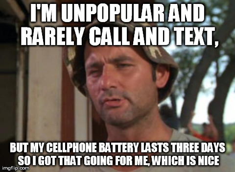 So I Got That Goin For Me Which Is Nice Meme | I'M UNPOPULAR AND RARELY CALL AND TEXT, BUT MY CELLPHONE BATTERY LASTS THREE DAYS SO I GOT THAT GOING FOR ME, WHICH IS NICE | image tagged in memes,so i got that goin for me which is nice,AdviceAnimals | made w/ Imgflip meme maker