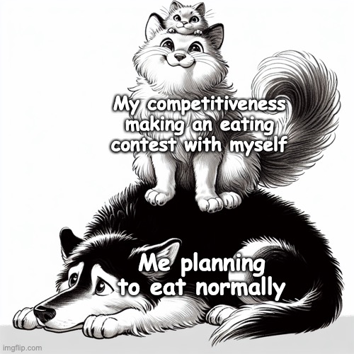 happy looking Cat sitting on top of an uncomfortable looking dog | My competitiveness making an eating contest with myself; Me planning to eat normally | image tagged in happy looking cat sitting on top of an uncomfortable looking dog | made w/ Imgflip meme maker