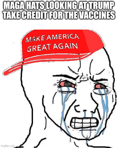 Maga tears | MAGA HATS LOOKING AT TRUMP TAKE CREDIT FOR THE VACCINES | image tagged in conservative,republican,democrat,maga,trump supporter,trump | made w/ Imgflip meme maker
