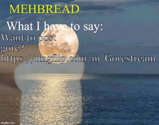 Breadnouncement 2.0 | Want to post gore?
https://imgflip.com/m/Gorestream | image tagged in breadnouncement 2 0 | made w/ Imgflip meme maker