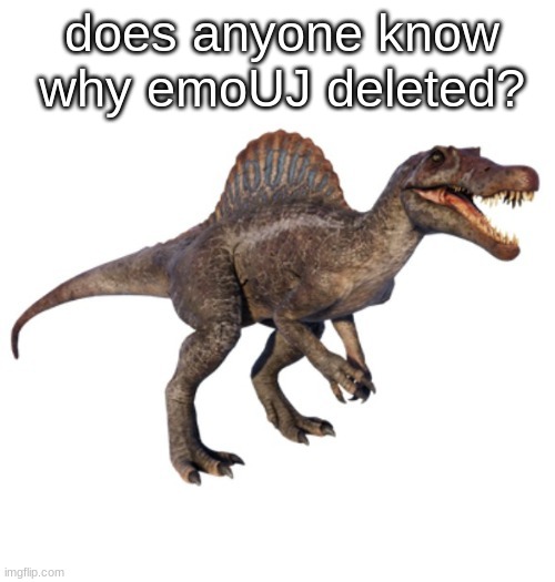 JPSpinoSaurus's other announcement temp | does anyone know why emoUJ deleted? | image tagged in jpspinosaurus's other announcement temp | made w/ Imgflip meme maker