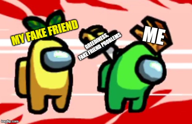 Friend Issues | ME; MY FAKE FRIEND; GREEDINESS, FAKE FRIEND PROBLEMS | image tagged in among us stab | made w/ Imgflip meme maker