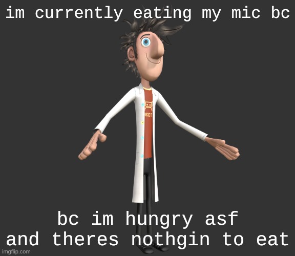 mic | im currently eating my mic bc; bc im hungry asf and theres nothgin to eat | image tagged in flint lockwood a-pose | made w/ Imgflip meme maker
