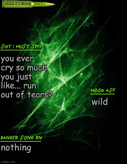 like you cry so many tears that no more will come? | you ever cry so much you just like... run out of tears? wild; nothing | image tagged in nuclear 50 cailber announcement | made w/ Imgflip meme maker