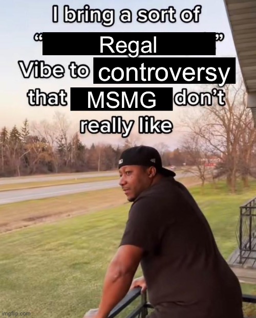 Controversy | Regal; controversy; MSMG | image tagged in i bring a sort of x vibe to the y,burger king | made w/ Imgflip meme maker