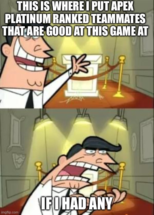 Apex Platinum IV during season 20 be like | THIS IS WHERE I PUT APEX PLATINUM RANKED TEAMMATES THAT ARE GOOD AT THIS GAME AT; IF I HAD ANY | image tagged in memes,this is where i'd put my trophy if i had one | made w/ Imgflip meme maker