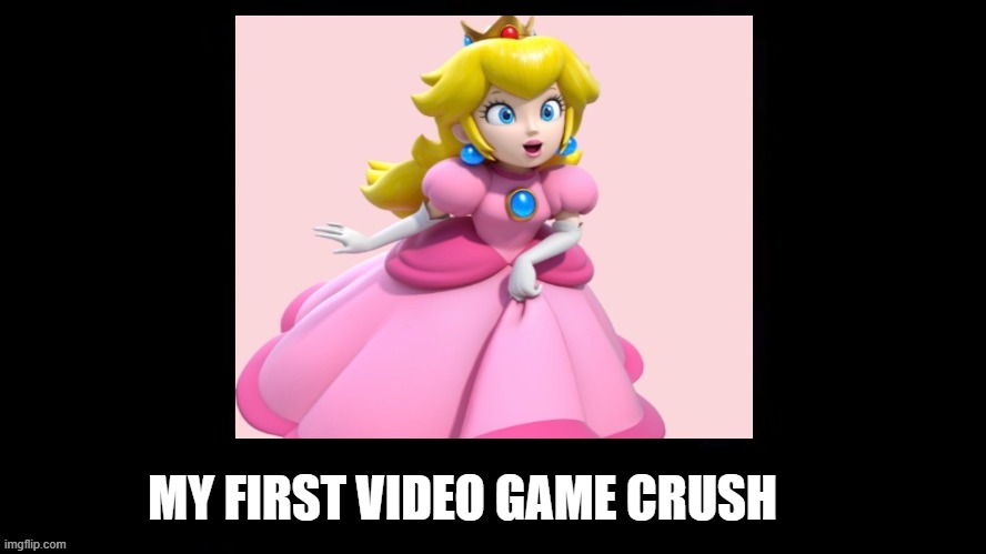 my first video game crush | image tagged in my first video game crush,princess peach,videogames,princess,mario,when your crush | made w/ Imgflip meme maker