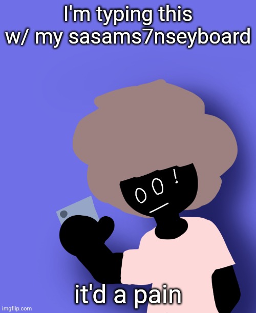 I'm typing this w/ my sasams7nseyboard; it'd a pain | image tagged in ermmm what the ben | made w/ Imgflip meme maker